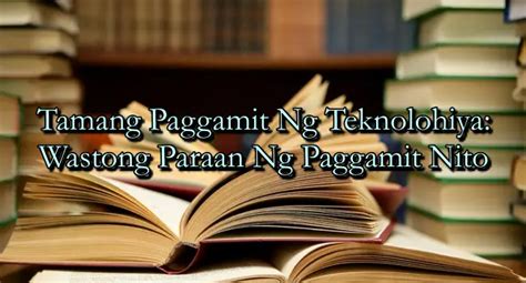 Tamang Paggamit Ng Teknolohiya: Wastong Paraan .